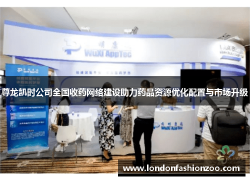 尊龙凯时公司全国收药网络建设助力药品资源优化配置与市场升级