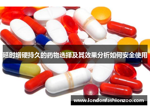 延时增硬持久的药物选择及其效果分析如何安全使用